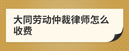 大同劳动仲裁律师怎么收费