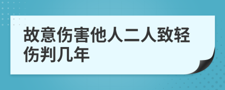 故意伤害他人二人致轻伤判几年