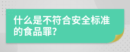 什么是不符合安全标准的食品罪？