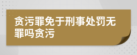 贪污罪免于刑事处罚无罪吗贪污