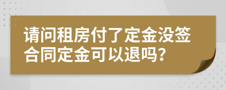 请问租房付了定金没签合同定金可以退吗？