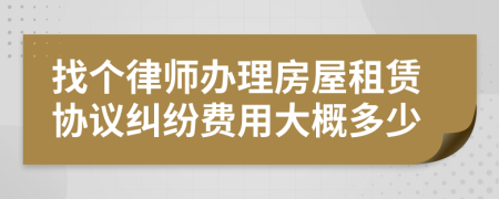 找个律师办理房屋租赁协议纠纷费用大概多少