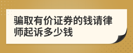 骗取有价证券的钱请律师起诉多少钱