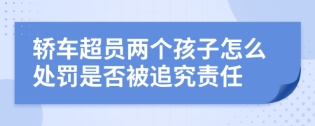 轿车超员两个孩子怎么处罚是否被追究责任