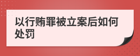 以行贿罪被立案后如何处罚