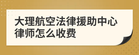 大理航空法律援助中心律师怎么收费