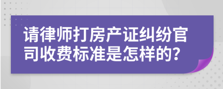 请律师打房产证纠纷官司收费标准是怎样的？