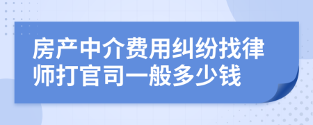 房产中介费用纠纷找律师打官司一般多少钱