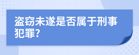 盗窃未遂是否属于刑事犯罪?