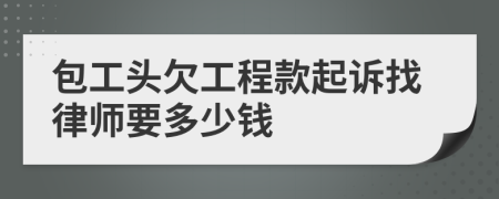 包工头欠工程款起诉找律师要多少钱