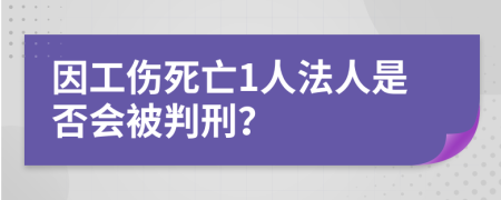 因工伤死亡1人法人是否会被判刑？