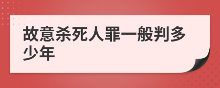 故意杀死人罪一般判多少年