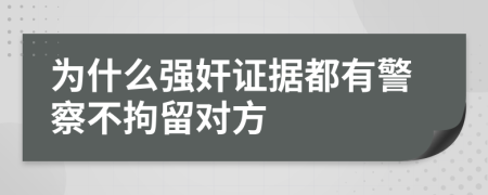 为什么强奸证据都有警察不拘留对方