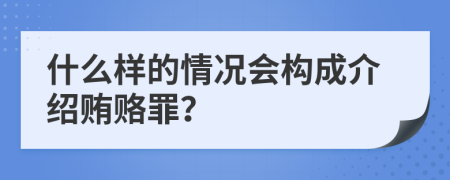 什么样的情况会构成介绍贿赂罪？
