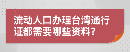 流动人口办理台湾通行证都需要哪些资料？