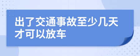 出了交通事故至少几天才可以放车