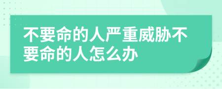 不要命的人严重威胁不要命的人怎么办