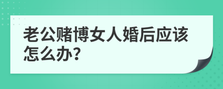 老公赌博女人婚后应该怎么办？