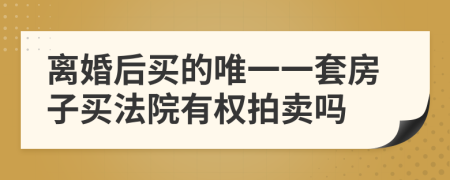 离婚后买的唯一一套房子买法院有权拍卖吗