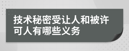 技术秘密受让人和被许可人有哪些义务