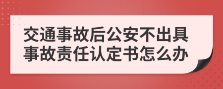 交通事故后公安不出具事故责任认定书怎么办