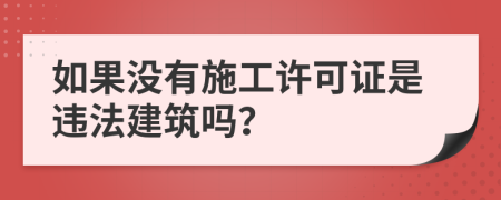 如果没有施工许可证是违法建筑吗？