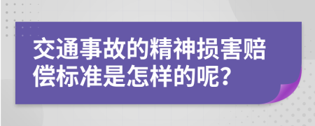 交通事故的精神损害赔偿标准是怎样的呢？