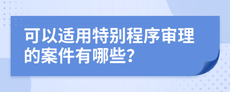 可以适用特别程序审理的案件有哪些？