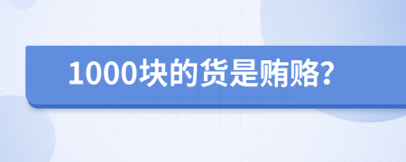 1000块的货是贿赂？