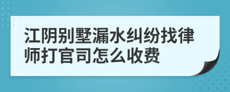 江阴别墅漏水纠纷找律师打官司怎么收费