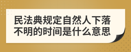 民法典规定自然人下落不明的时间是什么意思