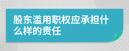 股东滥用职权应承担什么样的责任