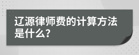 辽源律师费的计算方法是什么？