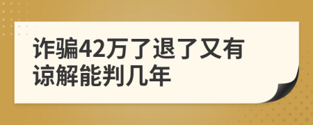 诈骗42万了退了又有谅解能判几年