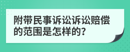 附带民事诉讼诉讼赔偿的范围是怎样的？