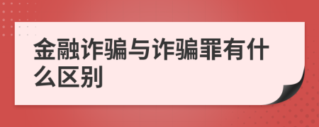 金融诈骗与诈骗罪有什么区别