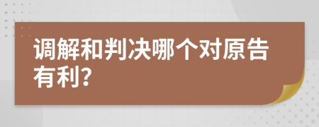 调解和判决哪个对原告有利？