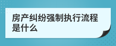 房产纠纷强制执行流程是什么