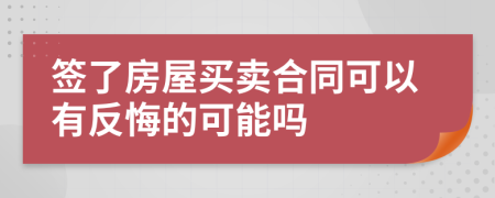 签了房屋买卖合同可以有反悔的可能吗