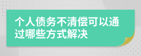 个人债务不清偿可以通过哪些方式解决