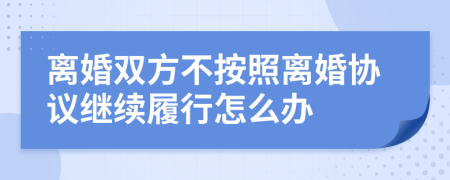 离婚双方不按照离婚协议继续履行怎么办