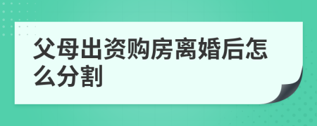 父母出资购房离婚后怎么分割