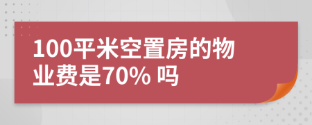 100平米空置房的物业费是70% 吗