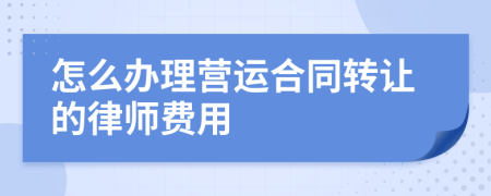 怎么办理营运合同转让的律师费用