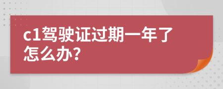 c1驾驶证过期一年了怎么办？