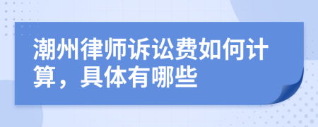 潮州律师诉讼费如何计算，具体有哪些