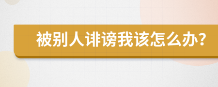 被别人诽谤我该怎么办？