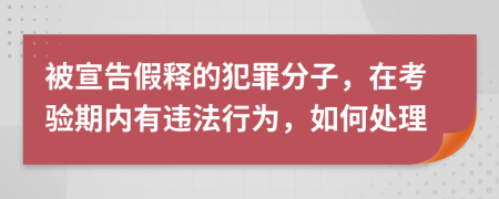 被宣告假释的犯罪分子，在考验期内有违法行为，如何处理