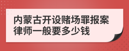 内蒙古开设赌场罪报案律师一般要多少钱