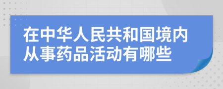 在中华人民共和国境内从事药品活动有哪些